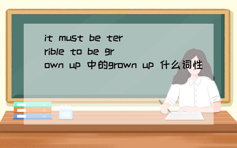 it must be terrible to be grown up 中的grown up 什么词性