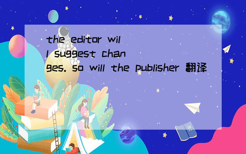 the editor will suggest changes. so will the publisher 翻译