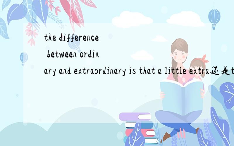 the difference between ordinary and extraordinary is that a little extra还是the difference between ordinary and extraordinary is that little extra