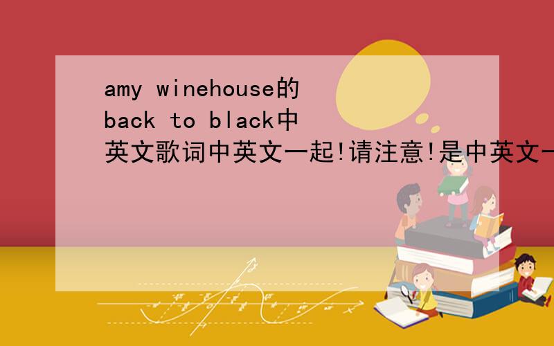 amy winehouse的back to black中英文歌词中英文一起!请注意!是中英文一起~