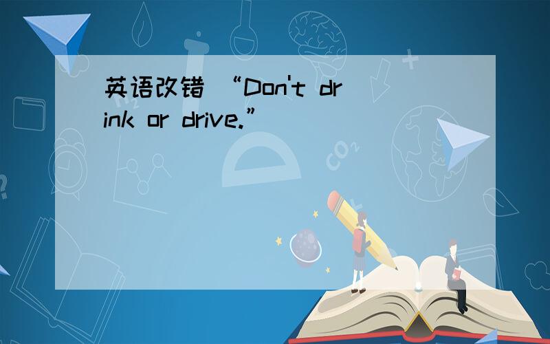 英语改错 “Don't drink or drive.”
