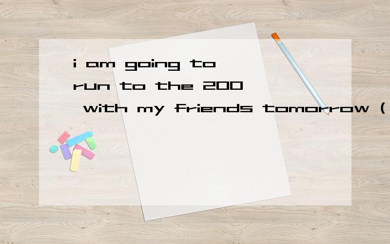 i am going to run to the 200 with my friends tomorrow (一般疑问句)