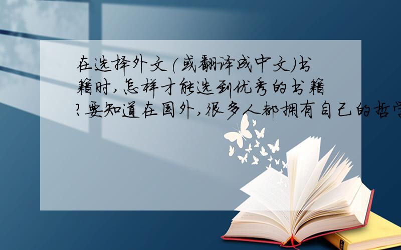 在选择外文(或翻译成中文)书籍时,怎样才能选到优秀的书籍?要知道在国外,很多人都拥有自己的哲学观,宗教信仰.而带有这些观念去写出的书籍是否会误导我们?