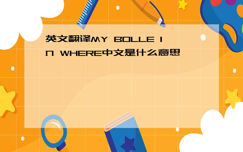 英文翻译MY BOLLE IN WHERE中文是什么意思