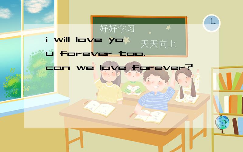 i will love you forever too.can we love forever?