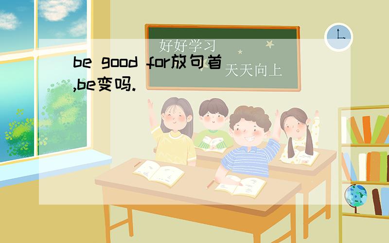 be good for放句首,be变吗.