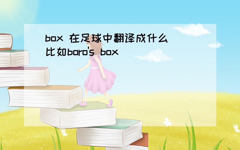 box 在足球中翻译成什么 比如boro's box