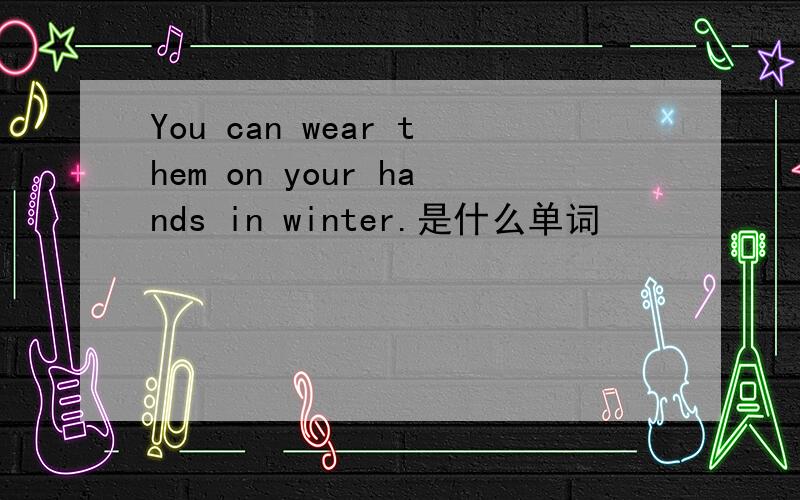 You can wear them on your hands in winter.是什么单词