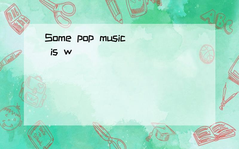 Some pop music is w______