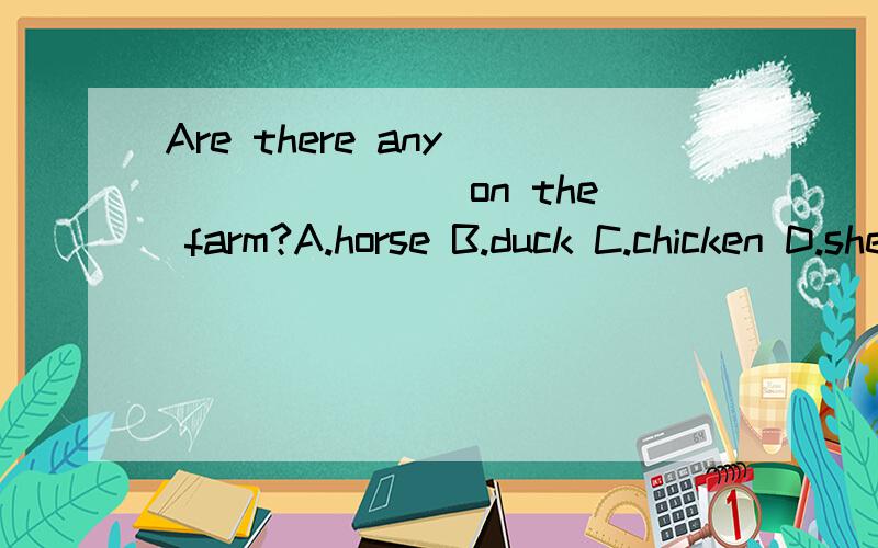 Are there any________ on the farm?A.horse B.duck C.chicken D.sheep 为什么选B