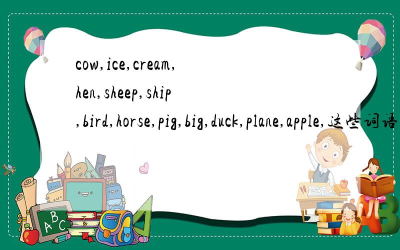 cow,ice,cream,hen,sheep,ship,bird,horse,pig,big,duck,plane,apple,这些词语中有哪些是表示动物的单词?