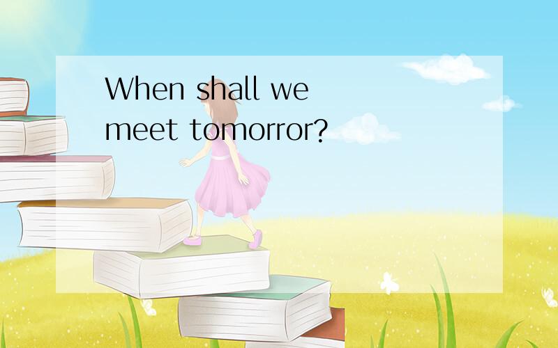 When shall we meet tomorror?
