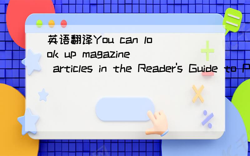 英语翻译You can look up magazine articles in the Reader's Guide to Periodical Literature.