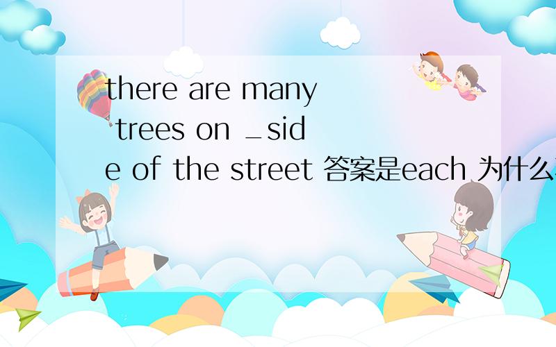 there are many trees on _side of the street 答案是each 为什么不能是every
