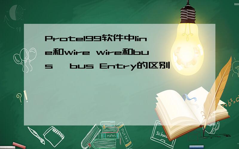 Protel99软件中line和wire wire和bus ,bus Entry的区别