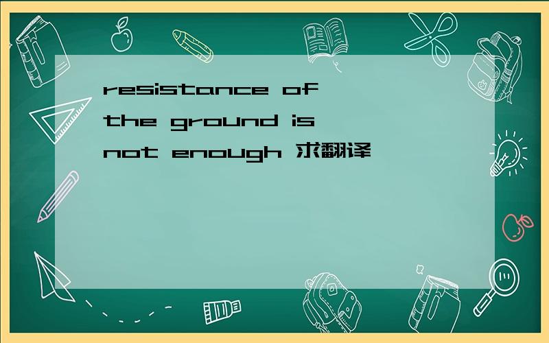 resistance of the ground is not enough 求翻译