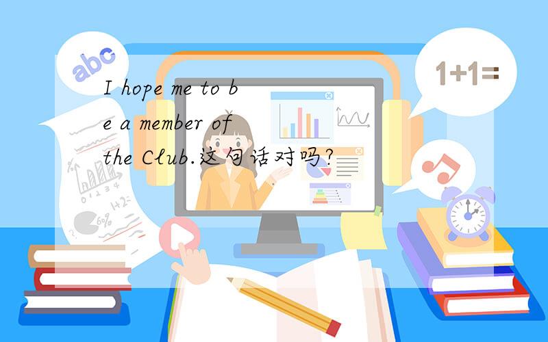 I hope me to be a member of the Club.这句话对吗?