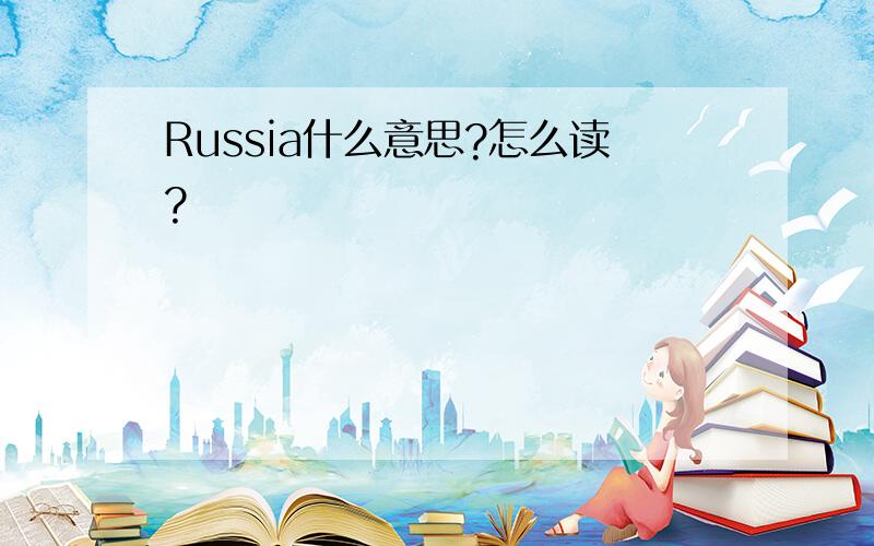 Russia什么意思?怎么读?