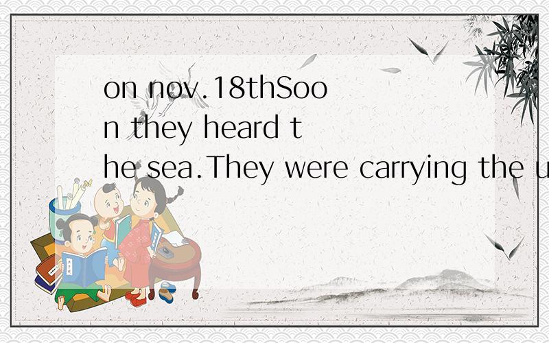 on nov.18thSoon they heard the sea.They were carrying the usual rope(绳子),and it was hanging down from the basket of the balloon.At the end of the rope they had tied a metal box.This could hold water,or it could be empty.So they were able to chang