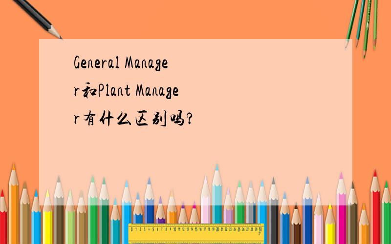 General Manager和Plant Manager有什么区别吗?
