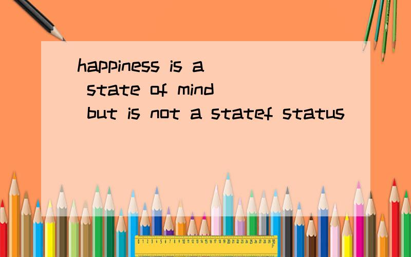 happiness is a state of mind but is not a statef status