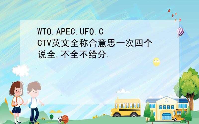 WTO.APEC.UFO.CCTV英文全称合意思一次四个说全,不全不给分.