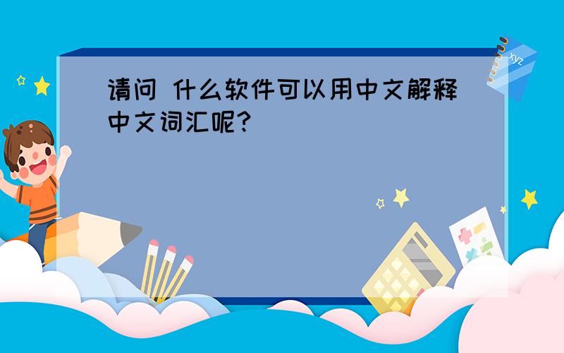 请问 什么软件可以用中文解释中文词汇呢?