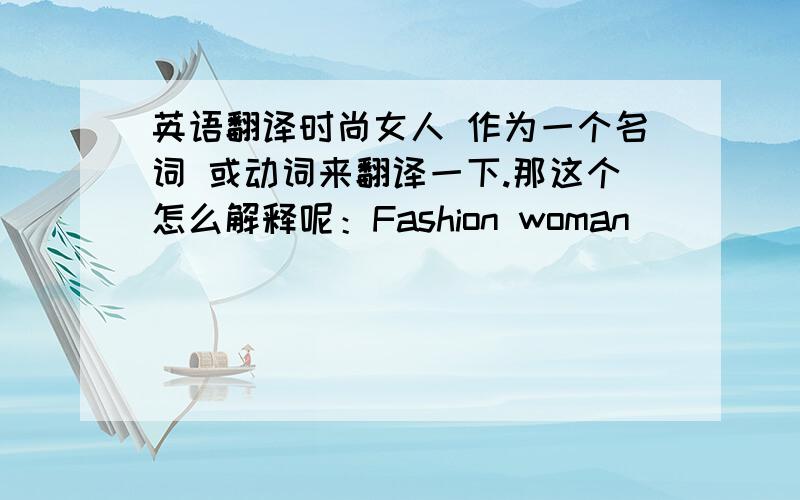 英语翻译时尚女人 作为一个名词 或动词来翻译一下.那这个怎么解释呢：Fashion woman