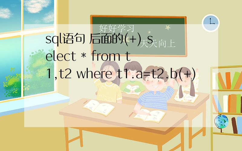 sql语句 后面的(+) select * from t1,t2 where t1.a=t2.b(+)