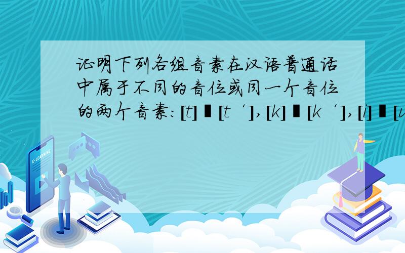 证明下列各组音素在汉语普通话中属于不同的音位或同一个音位的两个音素:[t]―[t‘],[k]―[k‘],[i]―[u],[m]―[n],[α]―[a],