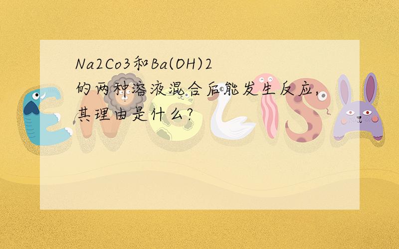 Na2Co3和Ba(OH)2的两种溶液混合后能发生反应,其理由是什么?