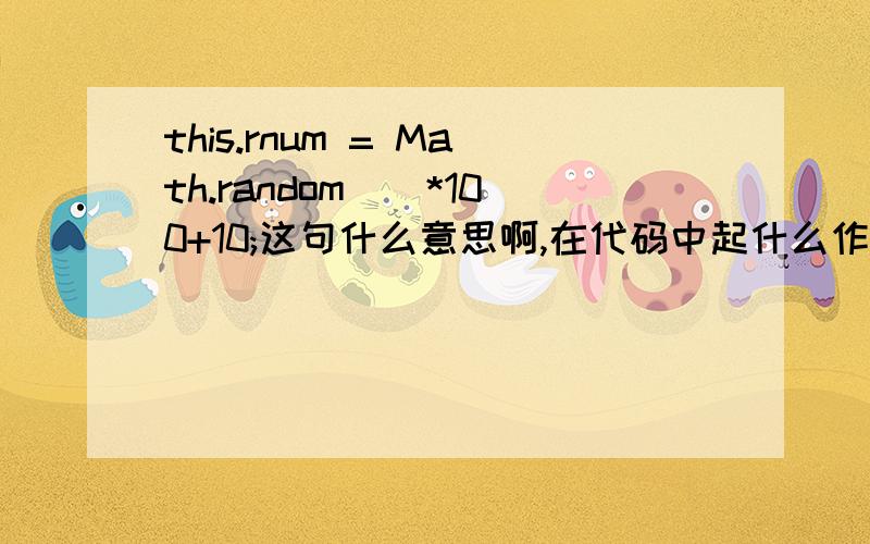 this.rnum = Math.random()*100+10;这句什么意思啊,在代码中起什么作用?