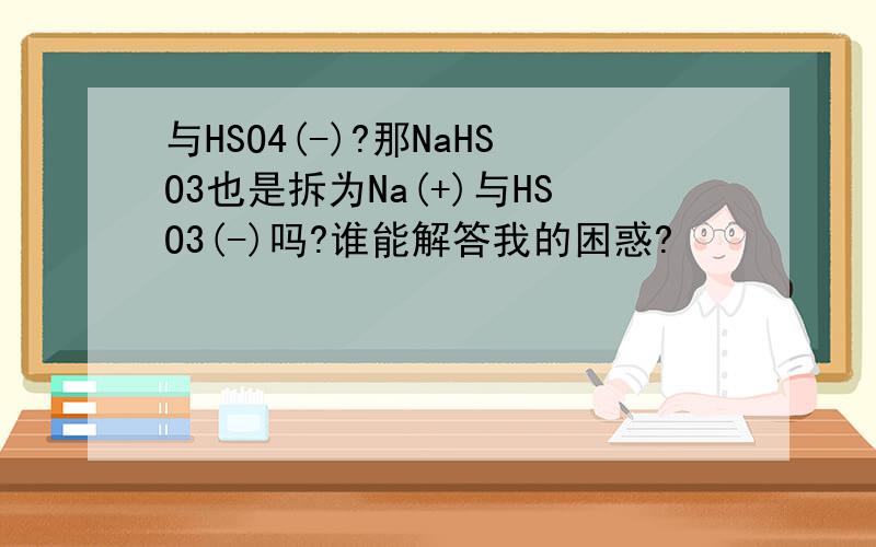 与HSO4(-)?那NaHSO3也是拆为Na(+)与HSO3(-)吗?谁能解答我的困惑?
