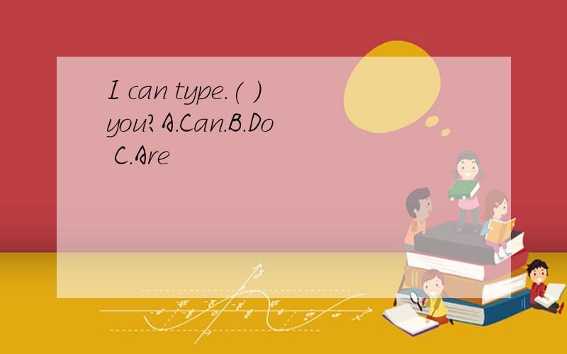 I can type.( )you?A.Can.B.Do C.Are