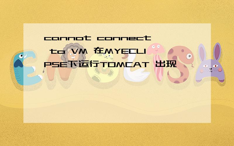 cannot connect to VM 在MYECLIPSE下运行TOMCAT 出现