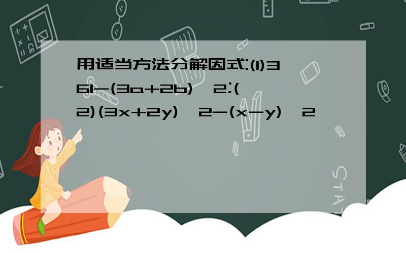 用适当方法分解因式:(1)361-(3a+2b)^2;(2)(3x+2y)^2-(x-y)^2