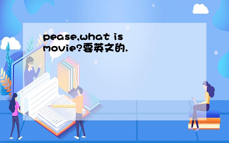pease,what is movie?要英文的.