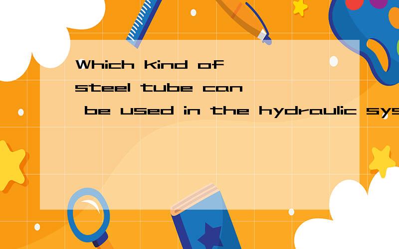 Which kind of steel tube can be used in the hydraulic systerm?