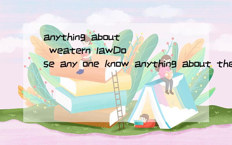 anything about weatern lawDose any one know anything about the western law?