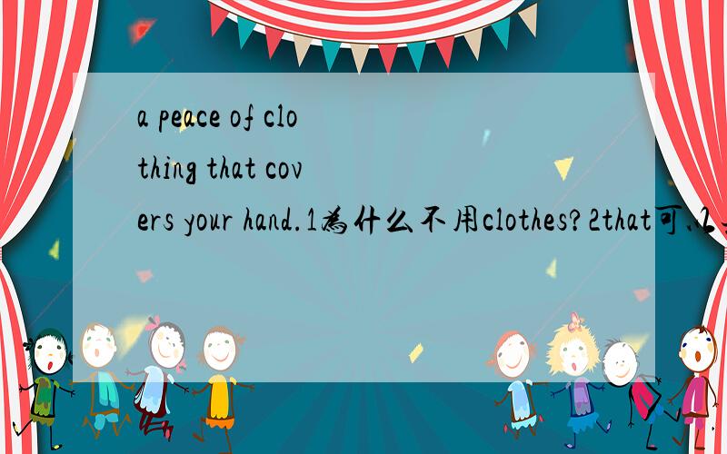 a peace of clothing that covers your hand.1为什么不用clothes?2that可以去掉吗