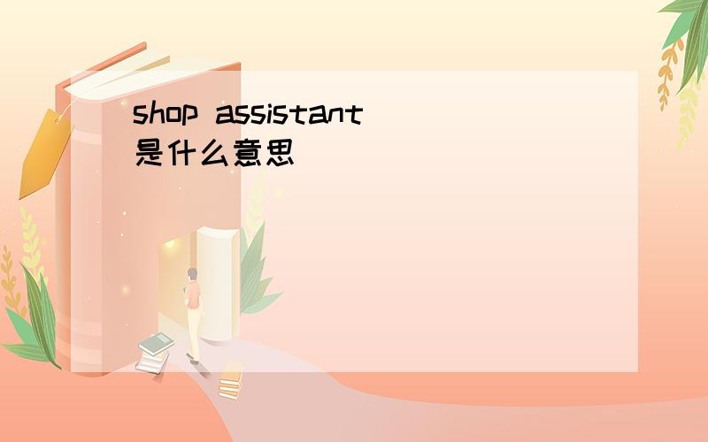 shop assistant是什么意思
