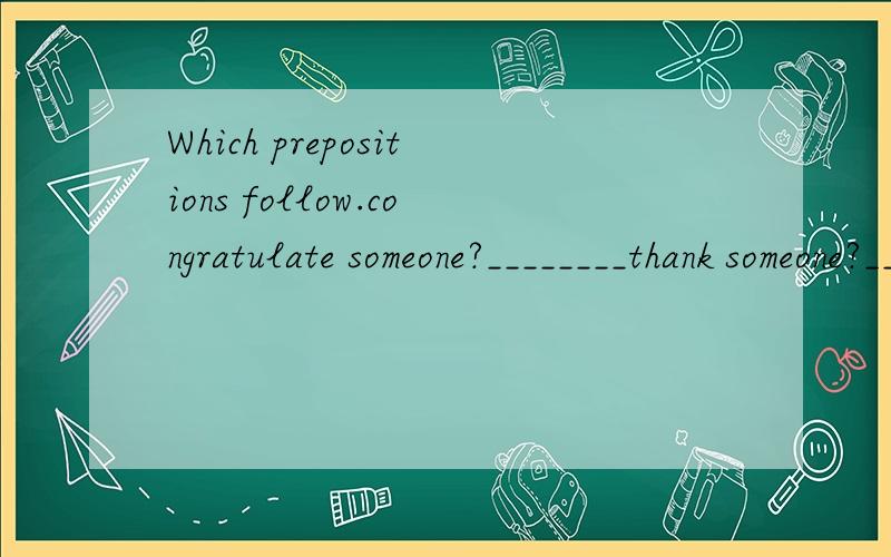 Which prepositions follow.congratulate someone?________thank someone?_____apologise?____What word do we use then we apologise to a friend?_____