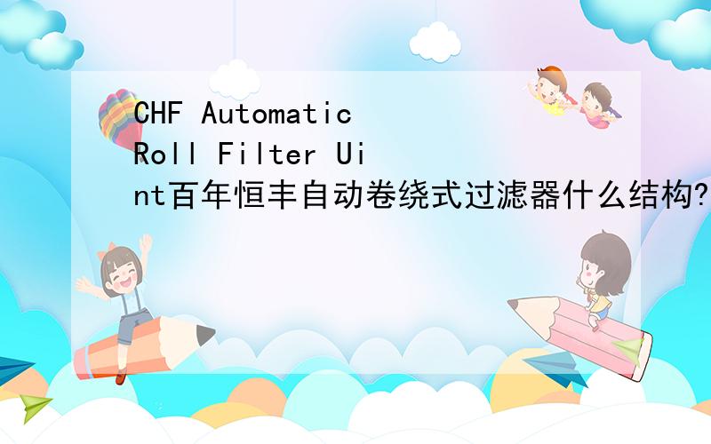 CHF Automatic Roll Filter Uint百年恒丰自动卷绕式过滤器什么结构?