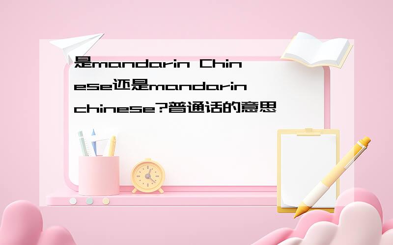 是mandarin Chinese还是mandarin chinese?普通话的意思