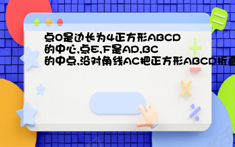 点O是边长为4正方形ABCD的中心,点E,F是AD,BC的中点,沿对角线AC把正方形ABCD折叠成直二面角D-AC-B.1.求角EOF的大小 2.求二面角E-OF-A的大小