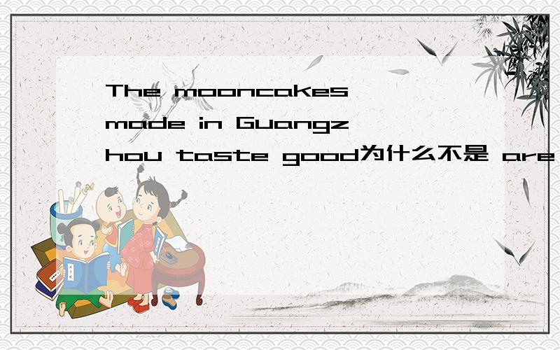 The mooncakes made in Guangzhou taste good为什么不是 are made