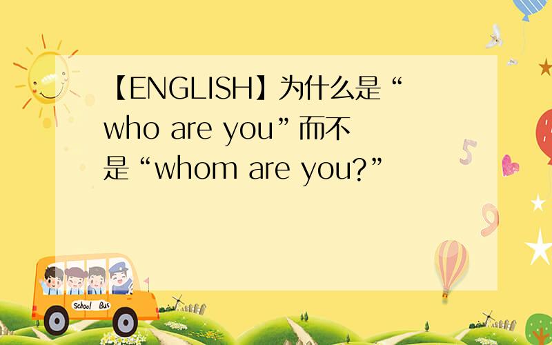 【ENGLISH】为什么是“who are you”而不是“whom are you?”