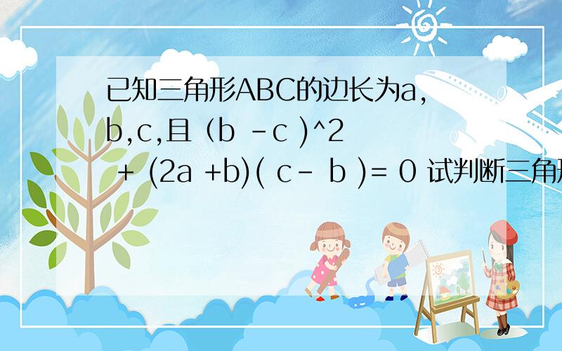 已知三角形ABC的边长为a,b,c,且（b -c )^2 + (2a +b)( c- b )= 0 试判断三角形abc的形状