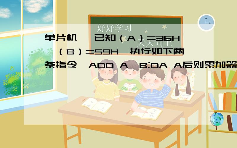 单片机 ,已知（A）=36H,（B）=59H,执行如下两条指令,ADD A,B;DA A后则累加器（ACC）=?