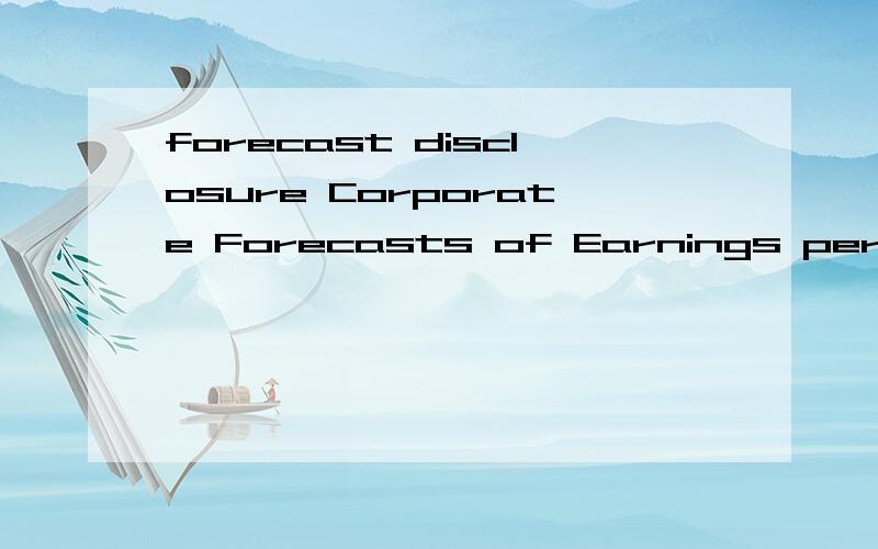forecast disclosure Corporate Forecasts of Earnings per Share and Stock Price Behavior:Empirical Tests这个题目要怎么翻译?急……